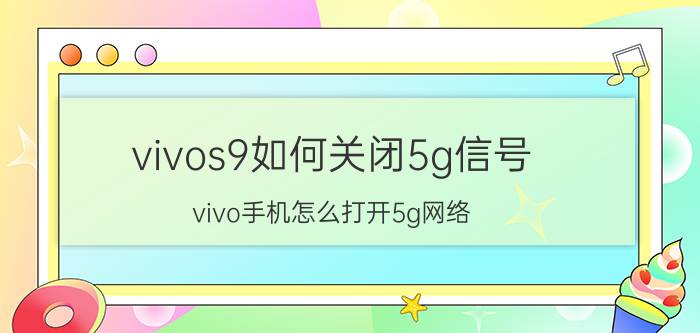 vivos9如何关闭5g信号 vivo手机怎么打开5g网络？